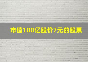 市值100亿股价7元的股票