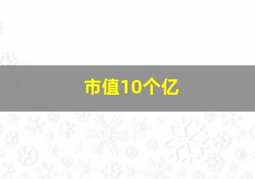 市值10个亿