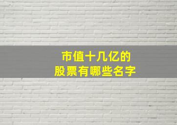 市值十几亿的股票有哪些名字