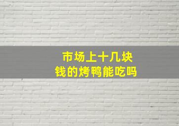 市场上十几块钱的烤鸭能吃吗