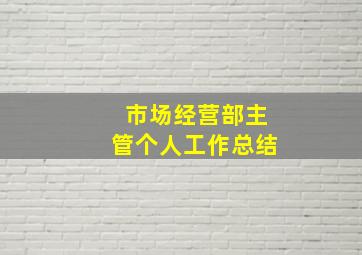 市场经营部主管个人工作总结