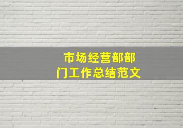 市场经营部部门工作总结范文