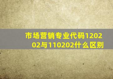 市场营销专业代码120202与110202什么区别