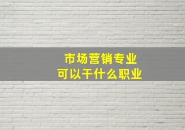 市场营销专业可以干什么职业