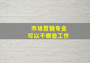 市场营销专业可以干哪些工作