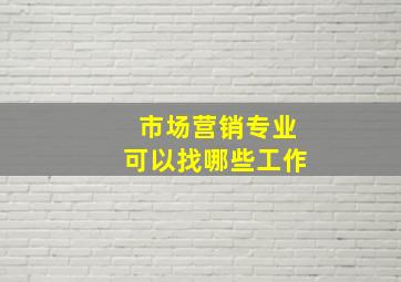 市场营销专业可以找哪些工作