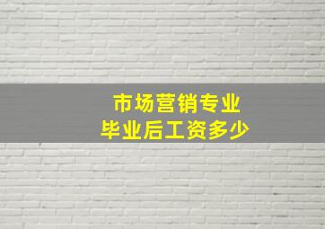 市场营销专业毕业后工资多少