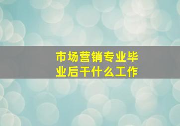 市场营销专业毕业后干什么工作