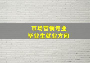 市场营销专业毕业生就业方向