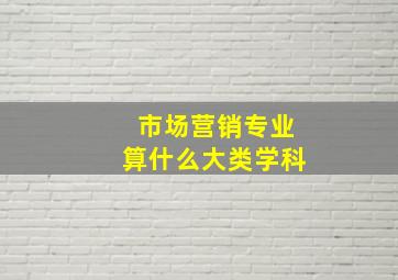 市场营销专业算什么大类学科