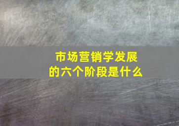 市场营销学发展的六个阶段是什么