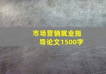 市场营销就业指导论文1500字