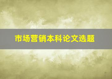 市场营销本科论文选题