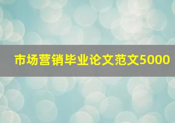 市场营销毕业论文范文5000