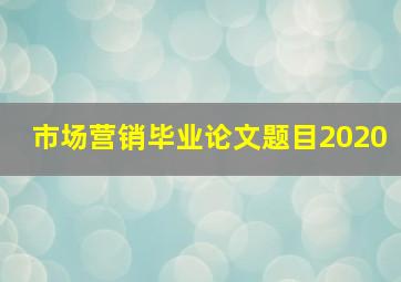 市场营销毕业论文题目2020