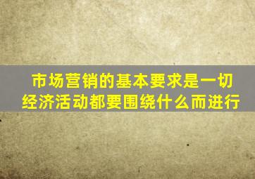 市场营销的基本要求是一切经济活动都要围绕什么而进行