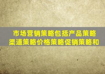 市场营销策略包括产品策略渠道策略价格策略促销策略和