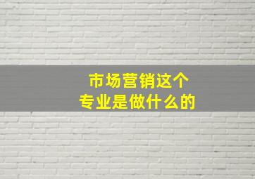 市场营销这个专业是做什么的