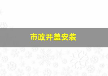 市政井盖安装