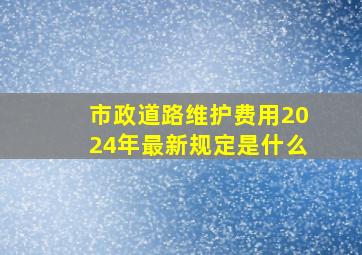 市政道路维护费用2024年最新规定是什么