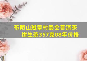 布朗山班章村委会普洱茶饼生茶357克08年价格