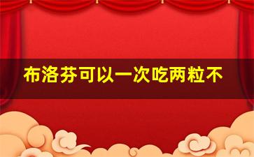 布洛芬可以一次吃两粒不