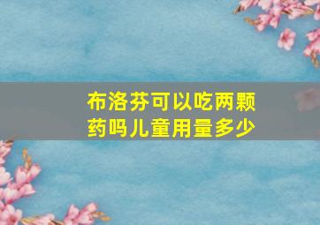 布洛芬可以吃两颗药吗儿童用量多少