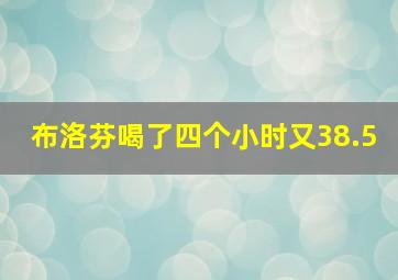 布洛芬喝了四个小时又38.5