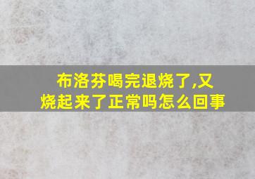 布洛芬喝完退烧了,又烧起来了正常吗怎么回事