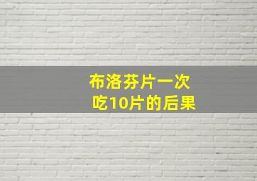 布洛芬片一次吃10片的后果