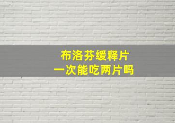 布洛芬缓释片一次能吃两片吗