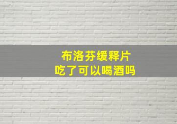 布洛芬缓释片吃了可以喝酒吗