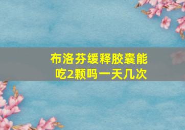 布洛芬缓释胶囊能吃2颗吗一天几次