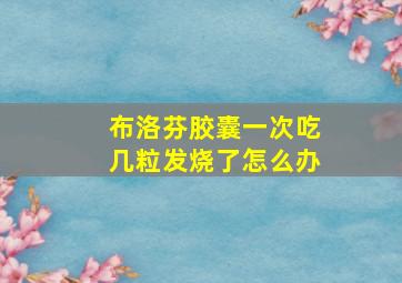 布洛芬胶囊一次吃几粒发烧了怎么办