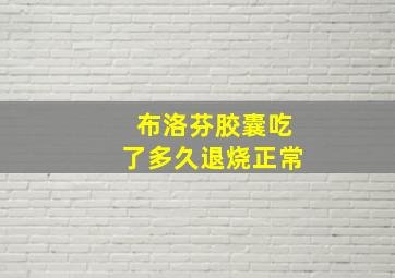 布洛芬胶囊吃了多久退烧正常