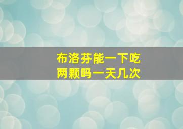 布洛芬能一下吃两颗吗一天几次