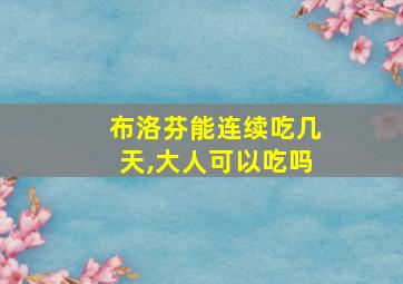 布洛芬能连续吃几天,大人可以吃吗