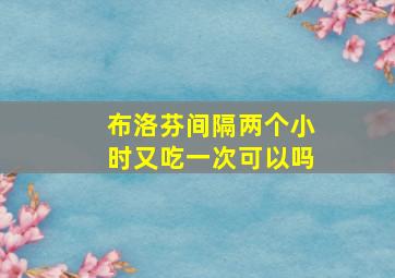 布洛芬间隔两个小时又吃一次可以吗