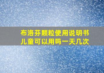 布洛芬颗粒使用说明书儿童可以用吗一天几次