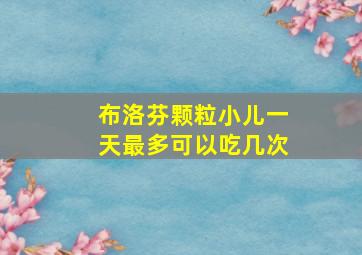 布洛芬颗粒小儿一天最多可以吃几次