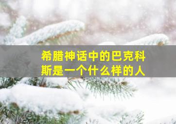 希腊神话中的巴克科斯是一个什么样的人