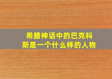 希腊神话中的巴克科斯是一个什么样的人物