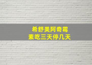 希舒美阿奇霉素吃三天停几天