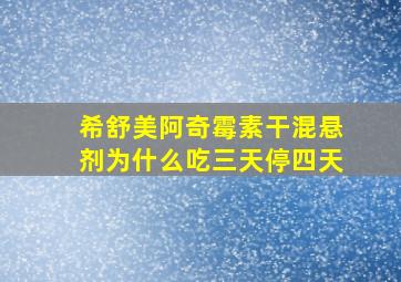 希舒美阿奇霉素干混悬剂为什么吃三天停四天