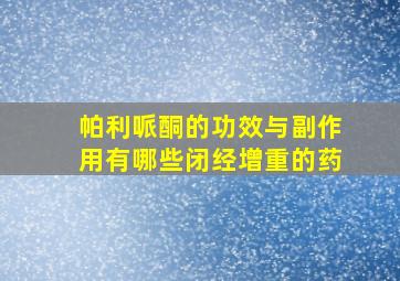 帕利哌酮的功效与副作用有哪些闭经增重的药