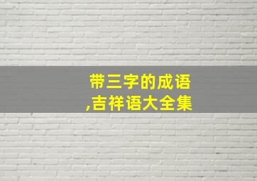 带三字的成语,吉祥语大全集