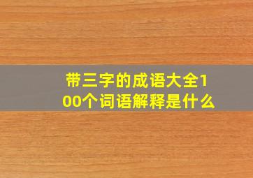 带三字的成语大全100个词语解释是什么