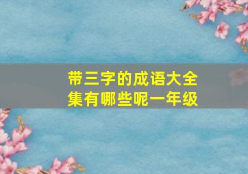 带三字的成语大全集有哪些呢一年级