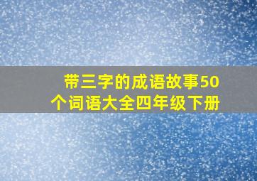 带三字的成语故事50个词语大全四年级下册