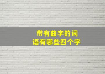 带有曲字的词语有哪些四个字